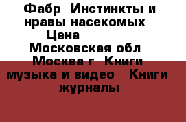 Фабр. Инстинкты и нравы насекомых › Цена ­ 20 000 - Московская обл., Москва г. Книги, музыка и видео » Книги, журналы   . Московская обл.